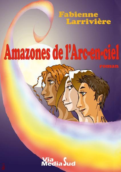 Affiche : Amazones de l’Arc-en-Ciel de Fabienne Larrivière Couverture du livre : Amazones de l’Arc-en-Ciel de Fabienne Larrivière